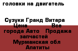 головки на двигатель H27A (Сузуки Гранд Витара) › Цена ­ 32 000 - Все города Авто » Продажа запчастей   . Мурманская обл.,Апатиты г.